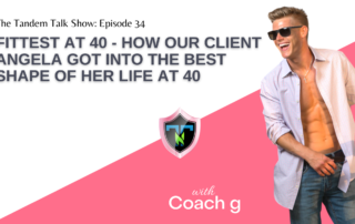 Tandem Talk Show #034 - Fittest at 40 - How Our Client Angela Got Into The Best Shape of Her Life At 40