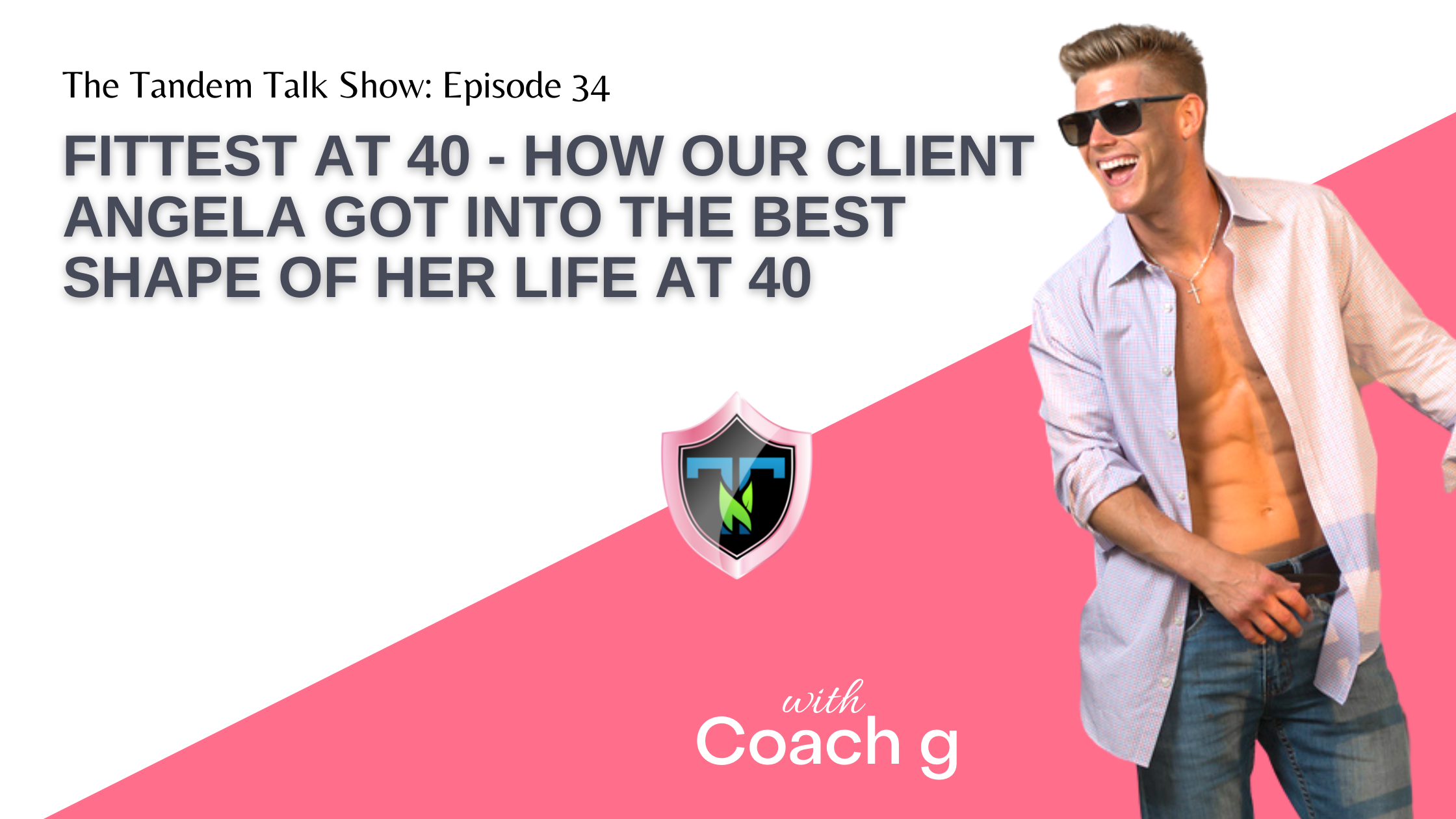 Tandem Talk Show #034 - Fittest at 40 - How Our Client Angela Got Into The Best Shape of Her Life At 40